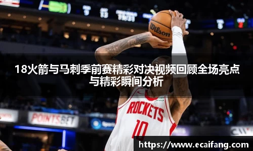 18火箭与马刺季前赛精彩对决视频回顾全场亮点与精彩瞬间分析