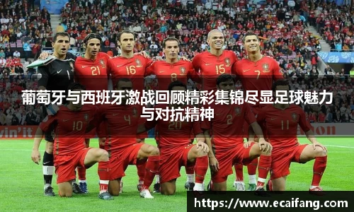葡萄牙与西班牙激战回顾精彩集锦尽显足球魅力与对抗精神